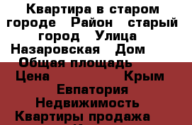 Квартира в старом городе › Район ­ старый город › Улица ­ Назаровская › Дом ­ 1 › Общая площадь ­ 45 › Цена ­ 2 800 000 - Крым, Евпатория Недвижимость » Квартиры продажа   . Крым